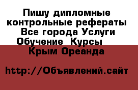 Пишу дипломные контрольные рефераты  - Все города Услуги » Обучение. Курсы   . Крым,Ореанда